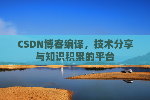 CSDN博客编译，技术分享与知识积累的平台